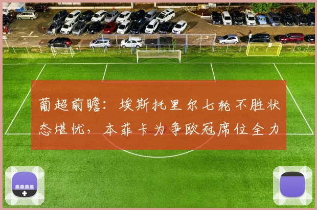 葡超前瞻:埃斯托里尔七轮不胜状态堪忧,本菲卡为争欧冠席位全力出击