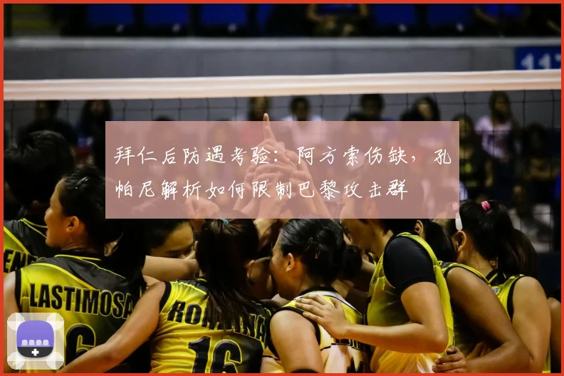 拜仁后防遇考验:阿方索伤缺,孔帕尼解析如何限制巴黎攻击群