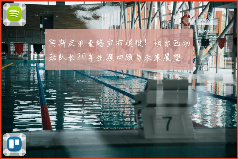 阿斯皮利奎塔宣布退役!切尔西功勋队长20年生涯回顾与未来展望