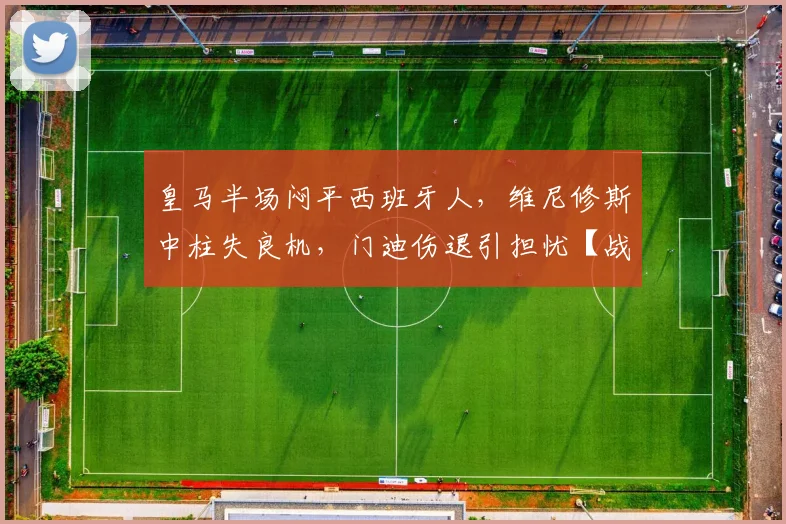 皇马半场闷平西班牙人，维尼修斯中柱失良机，门迪伤退引担忧【战术解析】