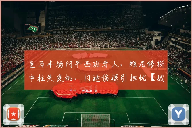 皇马半场闷平西班牙人,维尼修斯中柱失良机,门迪伤退引担忧【战术解析】